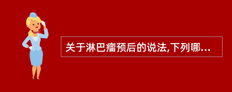 关于淋巴瘤预后的说法,下列哪项不正确A、NHL易出现结外浸润或血源性播散,预后较