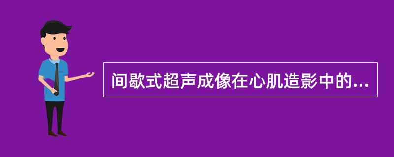 间歇式超声成像在心肌造影中的主要作用是()。A、使微气泡不受破坏B、避免微气泡连