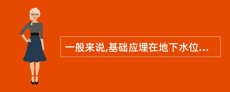 一般来说,基础应埋在地下水位以下,冰冻线以上。 ( )