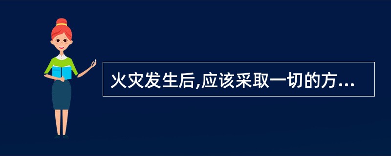 火灾发生后,应该采取一切的方法积极灭火。()