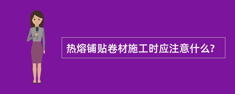 热熔铺贴卷材施工时应注意什么?
