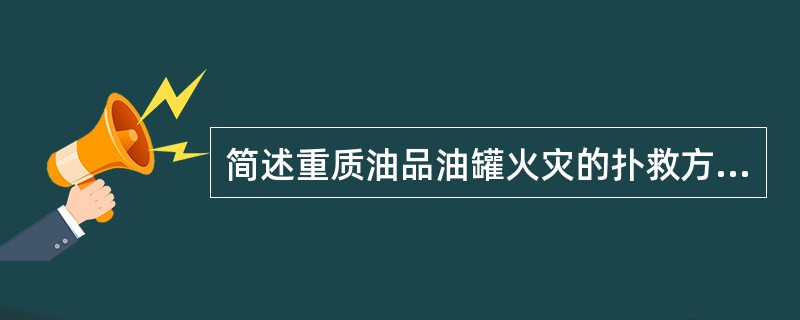 简述重质油品油罐火灾的扑救方法。