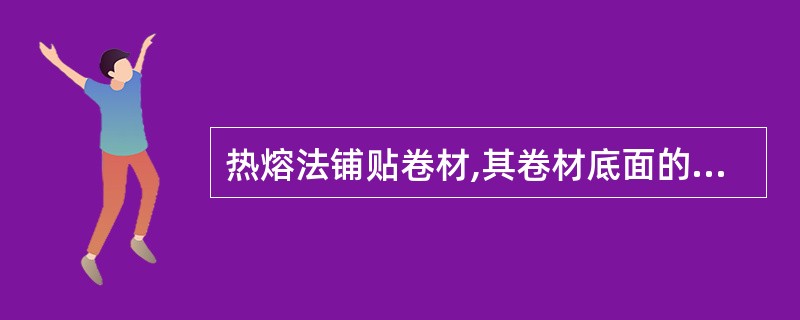 热熔法铺贴卷材,其卷材底面的热熔胶加热程度是关键。加热不 足,热熔胶与基层粘贴不