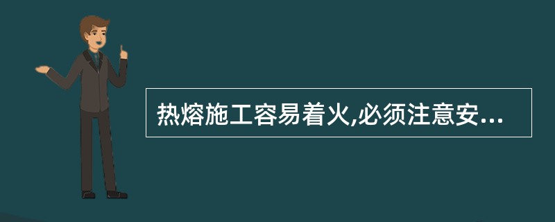 热熔施工容易着火,必须注意安全,施工现场不得有其他明火作业。 ( )