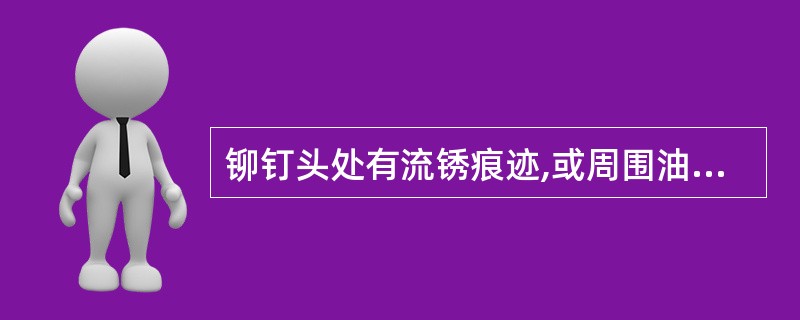 铆钉头处有流锈痕迹,或周围油漆有裂纹现象时,即可判为铆钉松动。