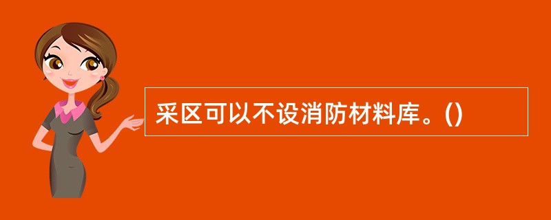 采区可以不设消防材料库。()