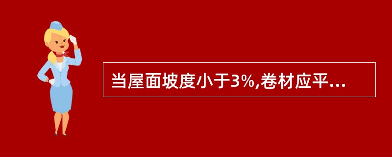 当屋面坡度小于3%,卷材应平行于屋脊的方向铺贴,搭接与流水方向一致。 ( ) -