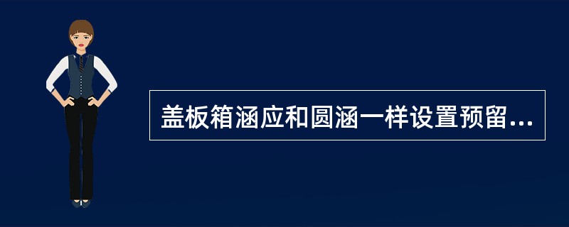 盖板箱涵应和圆涵一样设置预留上拱度。