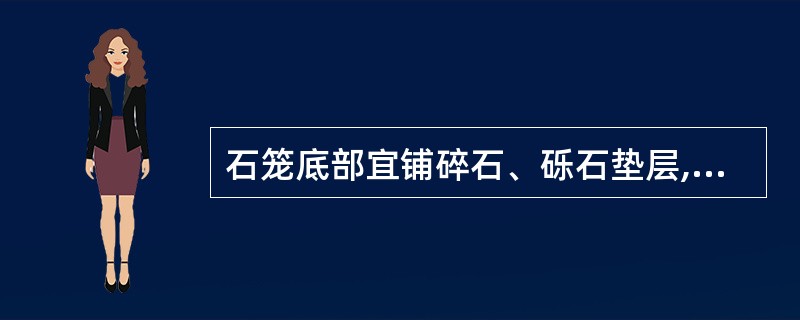 石笼底部宜铺碎石、砾石垫层,其厚度不小于()。