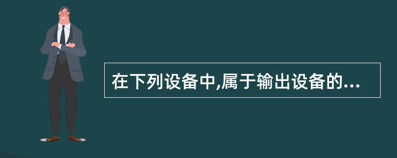 在下列设备中,属于输出设备的是 ( )