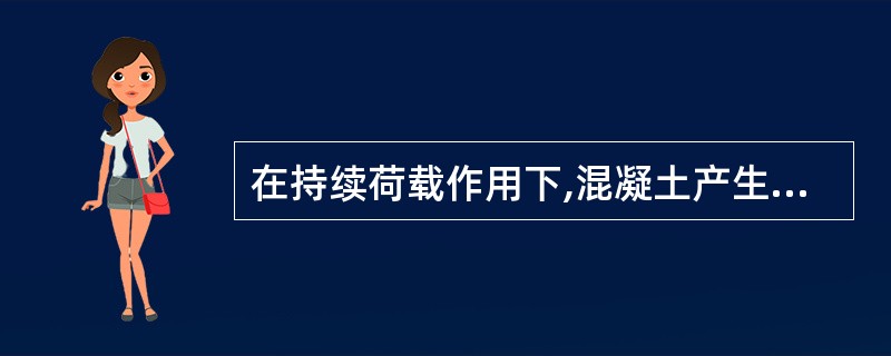 在持续荷载作用下,混凝土产生随时间而增加的变形称为()。