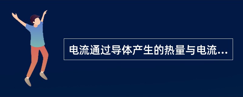 电流通过导体产生的热量与电流的平方成正比。