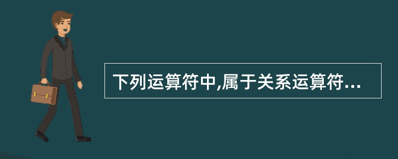 下列运算符中,属于关系运算符的是 ( )
