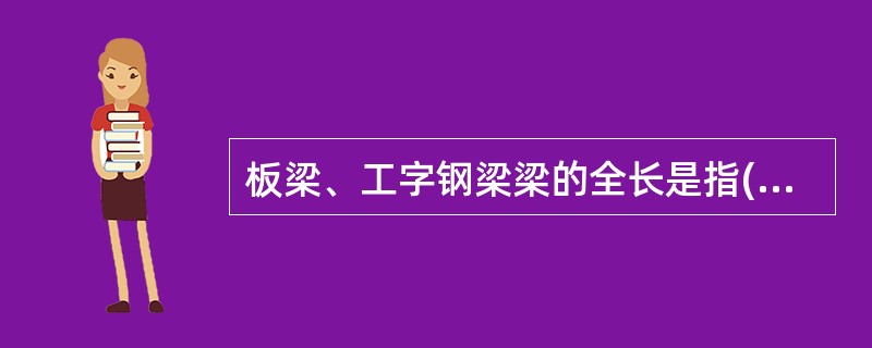 板梁、工字钢梁梁的全长是指()的长度。