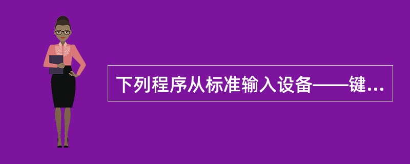 下列程序从标准输入设备——键盘读入一个字符,然后再输出到屏幕。要想完成此功能,画