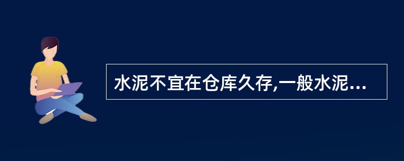 水泥不宜在仓库久存,一般水泥从出厂到使用不宜超过()。