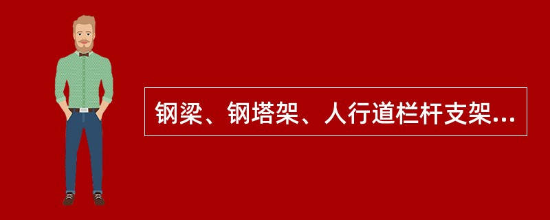 钢梁、钢塔架、人行道栏杆支架等都应进行保护涂装,防止钢结构生锈。