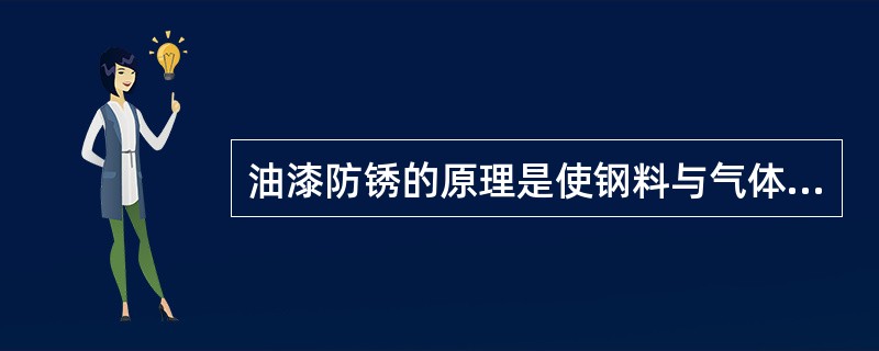 油漆防锈的原理是使钢料与气体和水分等介质隔绝,从而达到防锈目的。