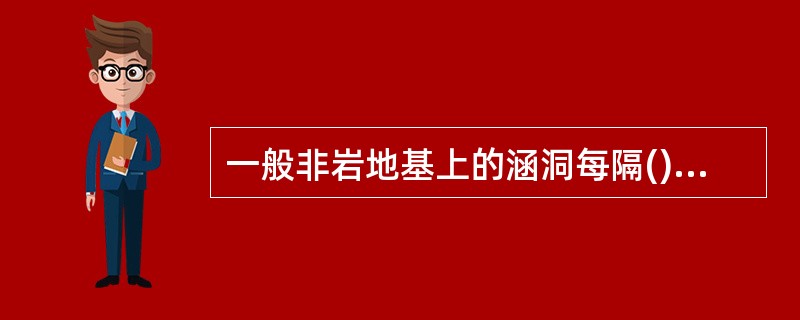 一般非岩地基上的涵洞每隔()设置一处沉降缝。