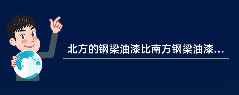 北方的钢梁油漆比南方钢梁油漆的寿命稍长。