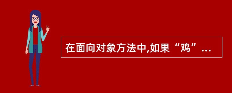 在面向对象方法中,如果“鸡”是一类对象,“公鸡”、“母鸡”等都继承了“鸡”类的性