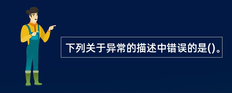 下列关于异常的描述中错误的是()。