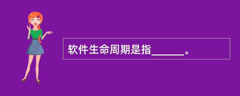 软件生命周期是指______。