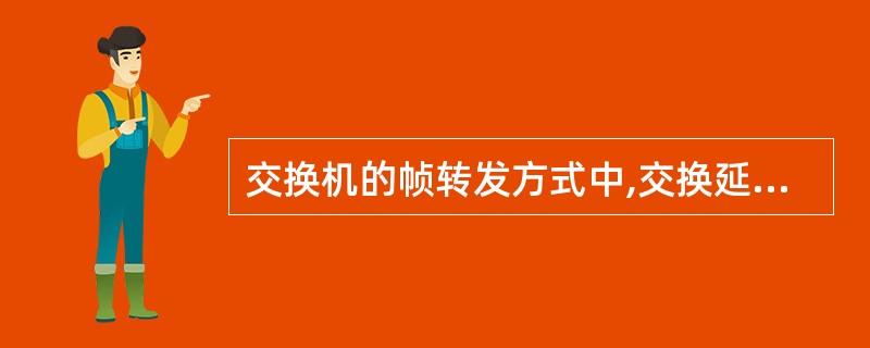 交换机的帧转发方式中,交换延时最短的是()。