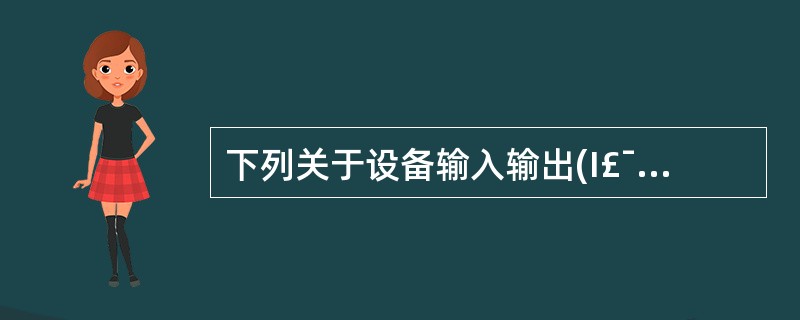 下列关于设备输入输出(I£¯O)说法不正确的是()。