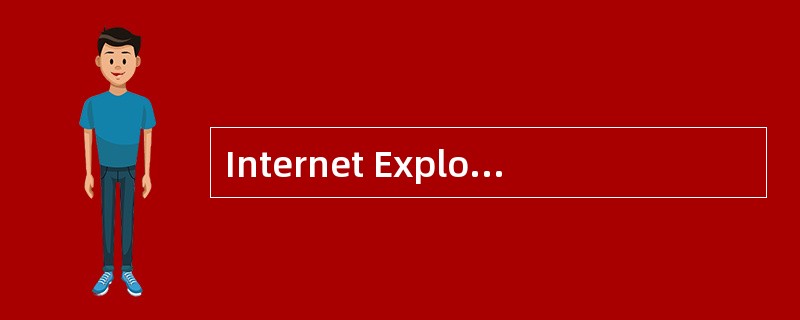 Internet Explorer是目前流行的浏览器软件,它的主要功能之一是浏览