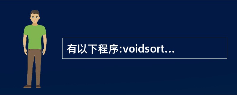 有以下程序:voidsort(inta[],intn){ int i,j,t;f