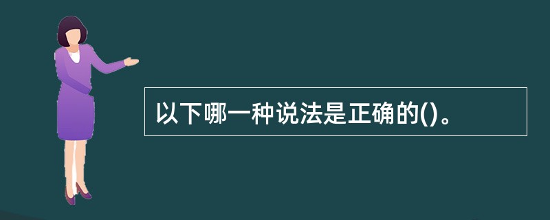 以下哪一种说法是正确的()。