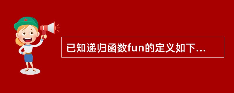 已知递归函数fun的定义如下:int fun(int n){if(n<=1)re