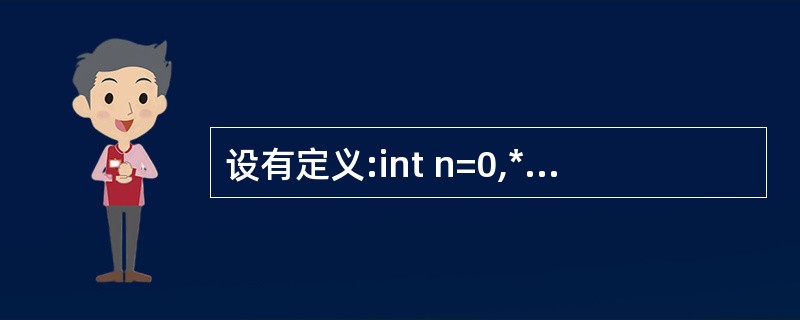 设有定义:int n=0,*p=&n,**q=&p;,则以下选项中,正确的赋值语