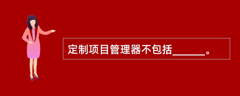 定制项目管理器不包括______。