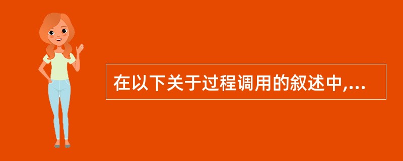 在以下关于过程调用的叙述中,正确的是