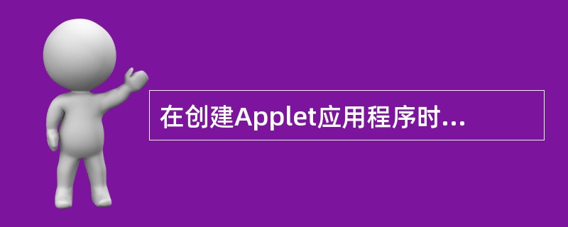 在创建Applet应用程序时,需要用户考虑的问题是()。