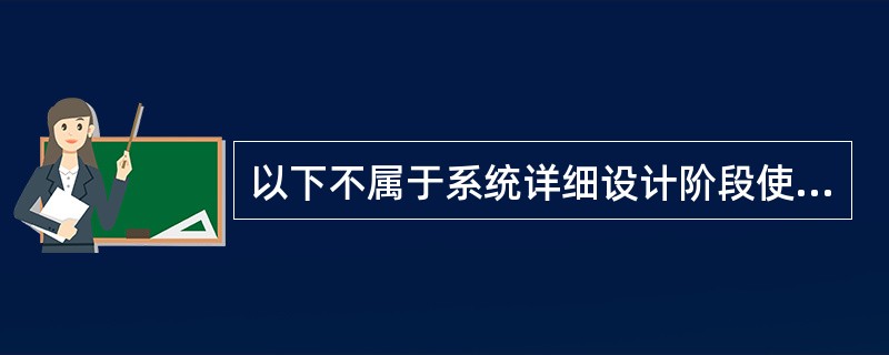 以下不属于系统详细设计阶段使用的工具是 ______。