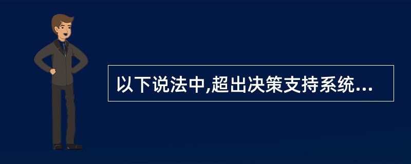 以下说法中,超出决策支持系统能够支持的功能的是()。