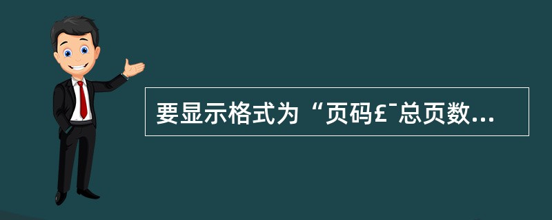 要显示格式为“页码£¯总页数”的页码,应当设置文本框控件的控制来源属性为()。