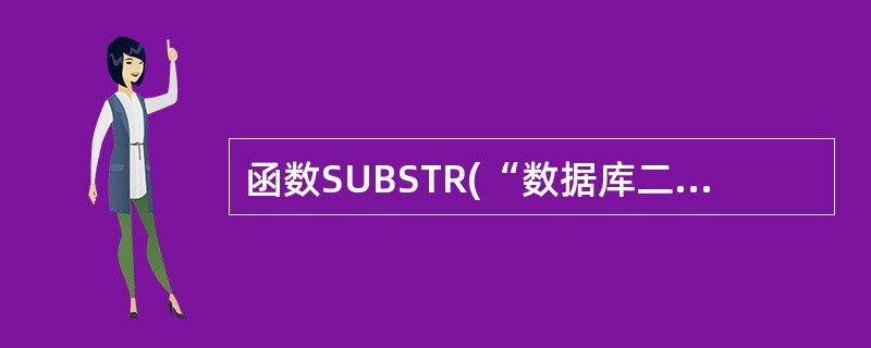 函数SUBSTR(“数据库二级考试”,AT(“1”,“567890123”),4