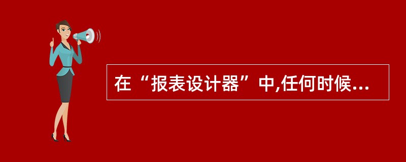 在“报表设计器”中,任何时候都可以使用“预览”功能查看报表的打印效果。以下操作中