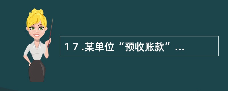 1 7 .某单位“预收账款”账户的期初余额为8 0 0 万元,本期贷方发生额为9