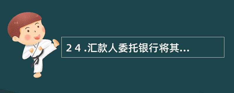 2 4 .汇款人委托银行将其款项支付给收款人的结算方式为( ) 。 A .托收承