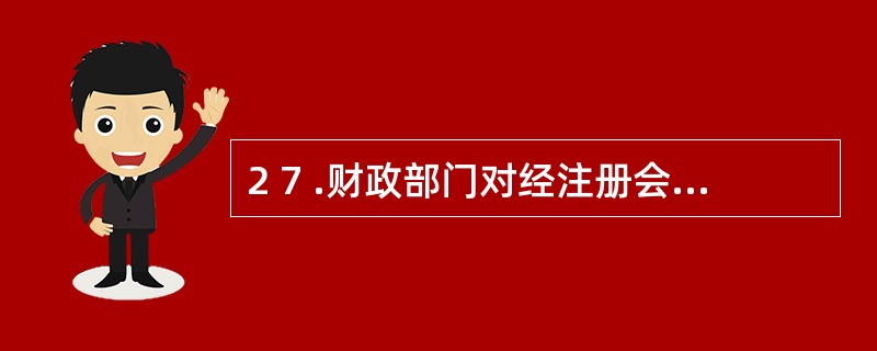 2 7 .财政部门对经注册会计师审计的财务报告进行( ) 。 A .全面检查 B