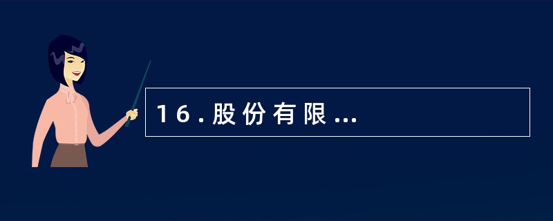 1 6 . 股 份 有 限 公 司 发 行 股 票 的 溢 价 收 入 应 计