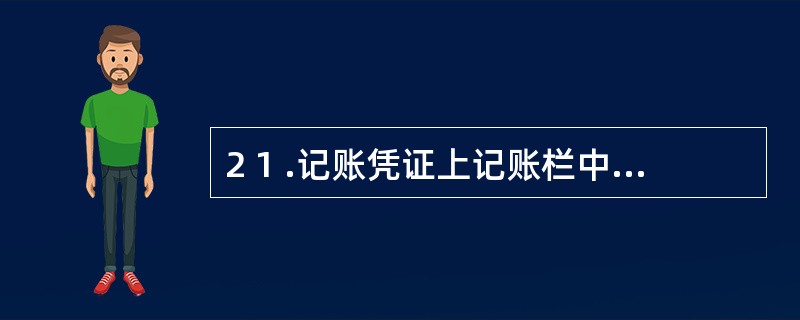 2 1 .记账凭证上记账栏中的“√”记号表示( ) 。 A .已经登记入账 B