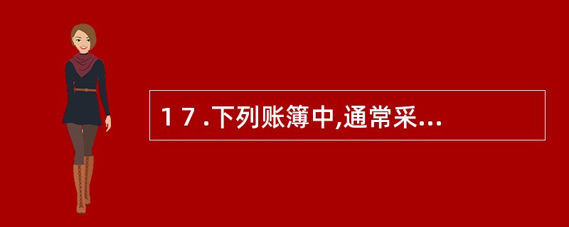 1 7 .下列账簿中,通常采用三栏式账页格式的有( ) 。 A .现金日记账 B