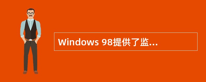 Windows 98提供了监视系统工作状况的多种系统工具。在下列系统工具中,可以