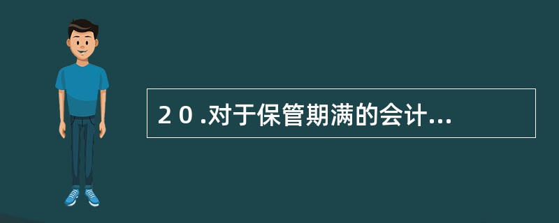 2 0 .对于保管期满的会计档案可以直接销毁。 ( )